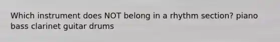 Which instrument does NOT belong in a rhythm section? piano bass clarinet guitar drums