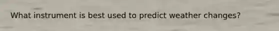 What instrument is best used to predict weather changes?