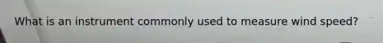 What is an instrument commonly used to measure wind speed?