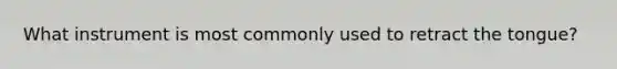 What instrument is most commonly used to retract the tongue?