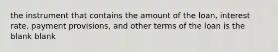 the instrument that contains the amount of the loan, interest rate, payment provisions, and other terms of the loan is the blank blank