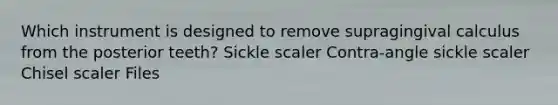 Which instrument is designed to remove supragingival calculus from the posterior teeth? Sickle scaler Contra-angle sickle scaler Chisel scaler Files