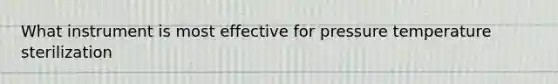 What instrument is most effective for pressure temperature sterilization