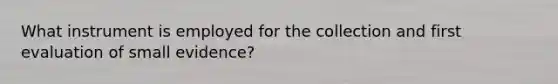 What instrument is employed for the collection and first evaluation of small evidence?