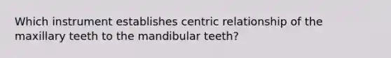 Which instrument establishes centric relationship of the maxillary teeth to the mandibular teeth?