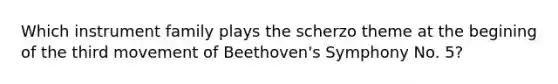 Which instrument family plays the scherzo theme at the begining of the third movement of Beethoven's Symphony No. 5?