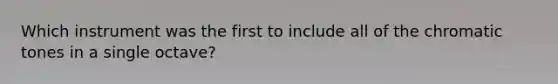 Which instrument was the first to include all of the chromatic tones in a single octave?