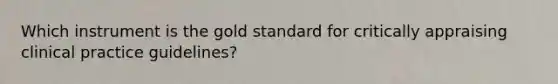 Which instrument is the gold standard for critically appraising clinical practice guidelines?