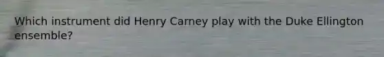 Which instrument did Henry Carney play with the Duke Ellington ensemble?