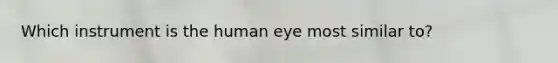 Which instrument is the human eye most similar to?