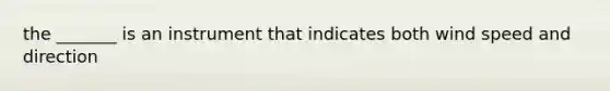 the _______ is an instrument that indicates both wind speed and direction