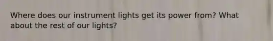 Where does our instrument lights get its power from? What about the rest of our lights?