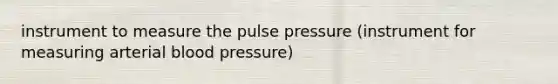 instrument to measure the pulse pressure (instrument for measuring arterial <a href='https://www.questionai.com/knowledge/kD0HacyPBr-blood-pressure' class='anchor-knowledge'>blood pressure</a>)