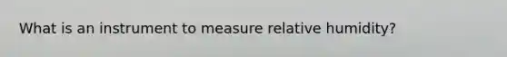 What is an instrument to measure relative humidity?