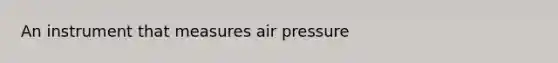 An instrument that measures air pressure