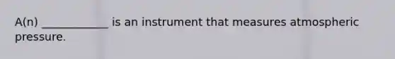 A(n) ____________ is an instrument that measures atmospheric pressure.