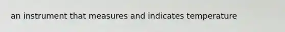 an instrument that measures and indicates temperature