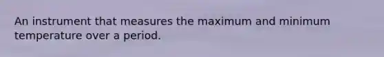 An instrument that measures the maximum and minimum temperature over a period.