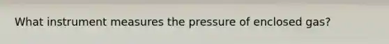 What instrument measures the pressure of enclosed gas?