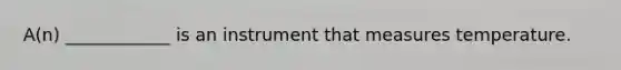 A(n) ____________ is an instrument that measures temperature.