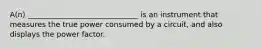 A(n) ______________________________ is an instrument that measures the true power consumed by a circuit, and also displays the power factor.