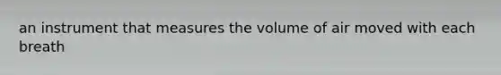 an instrument that measures the volume of air moved with each breath