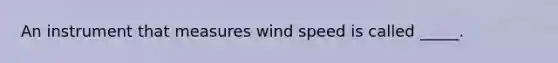 An instrument that measures wind speed is called _____.