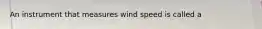 An instrument that measures wind speed is called a