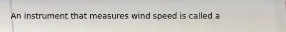 An instrument that measures wind speed is called a