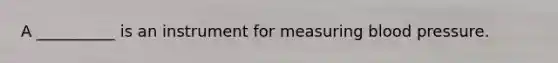 A __________ is an instrument for measuring blood pressure.