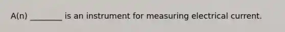 A(n) ________ is an instrument for measuring electrical current.