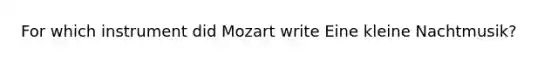 For which instrument did Mozart write Eine kleine Nachtmusik?