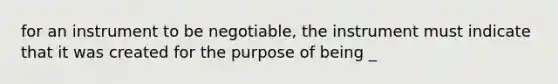 for an instrument to be negotiable, the instrument must indicate that it was created for the purpose of being _