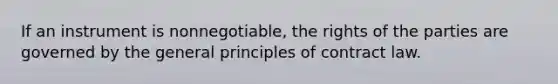 If an instrument is nonnegotiable, the rights of the parties are governed by the general principles of contract law.