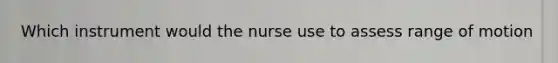 Which instrument would the nurse use to assess range of motion