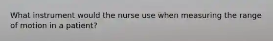 What instrument would the nurse use when measuring the range of motion in a patient?