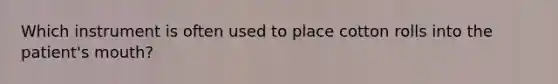 Which instrument is often used to place cotton rolls into the patient's mouth?
