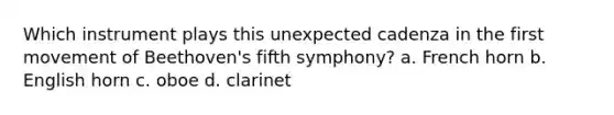 Which instrument plays this unexpected cadenza in the first movement of Beethoven's fifth symphony? a. French horn b. English horn c. oboe d. clarinet