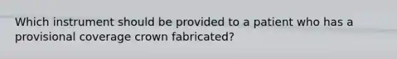 Which instrument should be provided to a patient who has a provisional coverage crown fabricated?