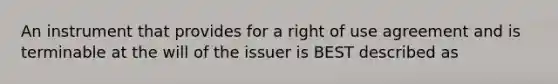 An instrument that provides for a right of use agreement and is terminable at the will of the issuer is BEST described as