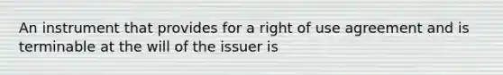 An instrument that provides for a right of use agreement and is terminable at the will of the issuer is