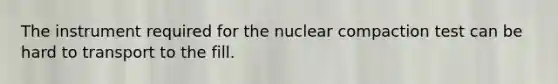 The instrument required for the nuclear compaction test can be hard to transport to the fill.