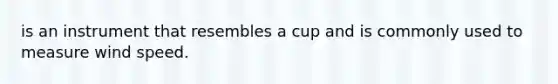 is an instrument that resembles a cup and is commonly used to measure wind speed.