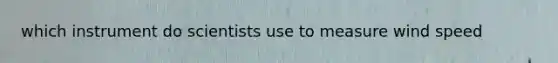 which instrument do scientists use to measure wind speed