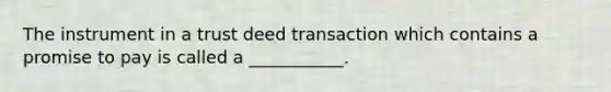 The instrument in a trust deed transaction which contains a promise to pay is called a ___________.