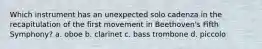 Which instrument has an unexpected solo cadenza in the recapitulation of the first movement in Beethoven's Fifth Symphony? a. oboe b. clarinet c. bass trombone d. piccolo