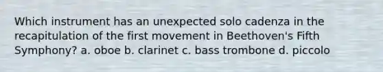 Which instrument has an unexpected solo cadenza in the recapitulation of the first movement in Beethoven's Fifth Symphony? a. oboe b. clarinet c. bass trombone d. piccolo