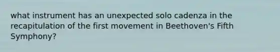 what instrument has an unexpected solo cadenza in the recapitulation of the first movement in Beethoven's Fifth Symphony?