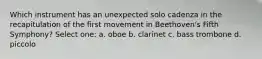 Which instrument has an unexpected solo cadenza in the recapitulation of the first movement in Beethoven's Fifth Symphony? Select one: a. oboe b. clarinet c. bass trombone d. piccolo