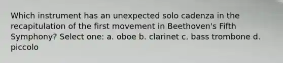 Which instrument has an unexpected solo cadenza in the recapitulation of the first movement in Beethoven's Fifth Symphony? Select one: a. oboe b. clarinet c. bass trombone d. piccolo